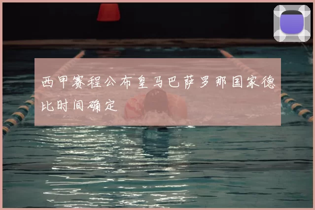 西甲赛程公布皇马巴萨罗那国家德比时间确定