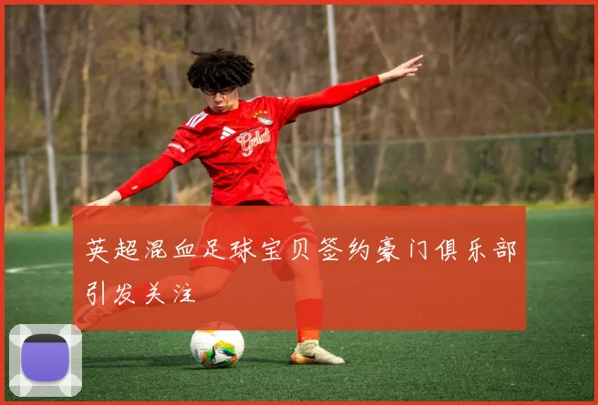 英超混血足球宝贝签约豪门俱乐部引发关注