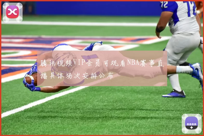 腾讯视频VIP会员可观看NBA赛事直播具体场次安排公布