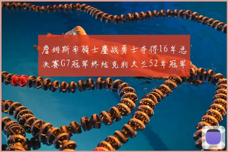 詹姆斯率骑士鏖战勇士夺得16年总决赛G7冠军终结克利夫兰52年冠军荒