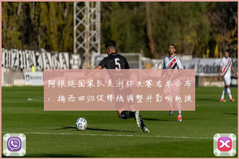 阿根廷国家队美洲杯决赛名单公布,梅西回归促锋线调整并影响轮换