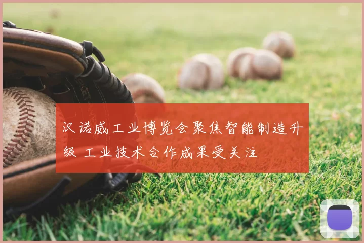汉诺威工业博览会聚焦智能制造升级 工业技术合作成果受关注