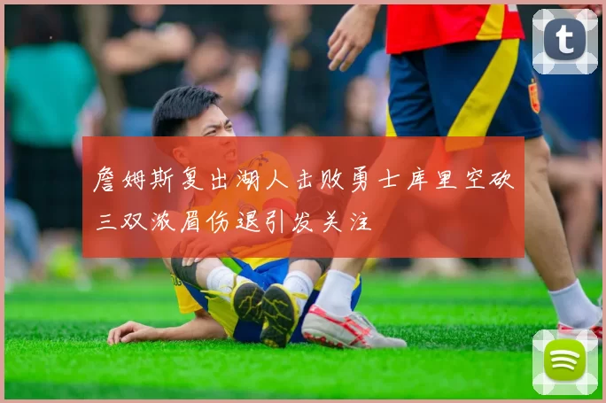 詹姆斯复出湖人击败勇士库里空砍三双浓眉伤退引发关注