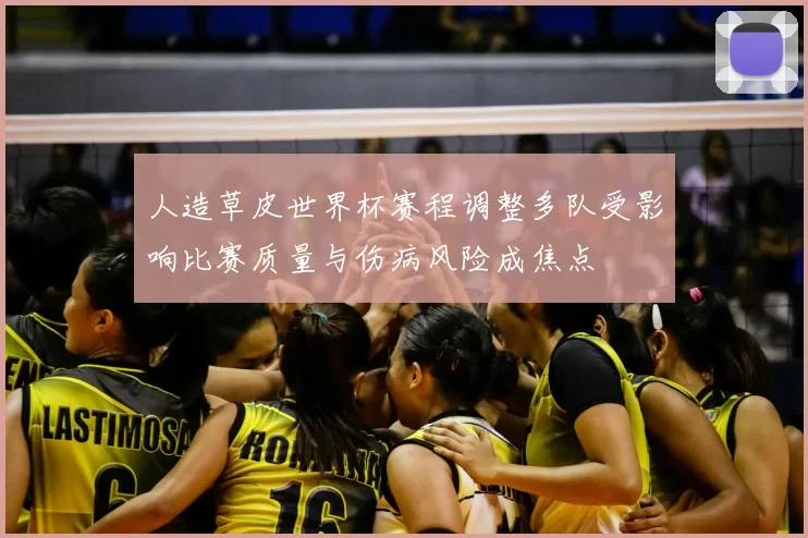 人造草皮世界杯赛程调整多队受影响比赛质量与伤病风险成焦点