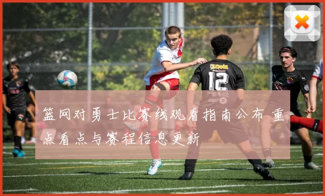 篮网对勇士比赛线观看指南公布 重点看点与赛程信息更新