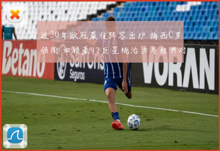 近30年欧冠最佳阵容出炉 梅西C罗领衔 回顾豪门巨星统治力与经典对决