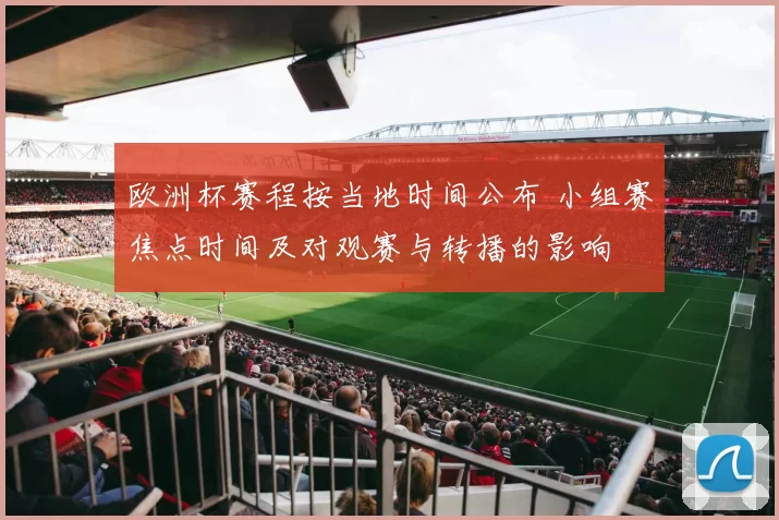 欧洲杯赛程按当地时间公布 小组赛焦点时间及对观赛与转播的影响
