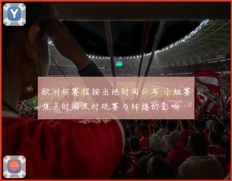欧洲杯赛程按当地时间公布 小组赛焦点时间及对观赛与转播的影响