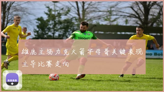 雄鹿主场力克火箭字母哥关键表现主导比赛走向