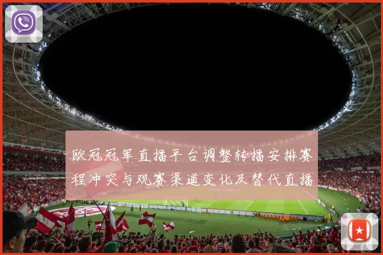 欧冠冠军直播平台调整转播安排赛程冲突与观赛渠道变化及替代直播方案