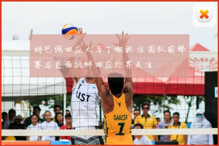 姆巴佩回应大马丁嘲讽 法国队前锋赛后直面挑衅回应外界关注