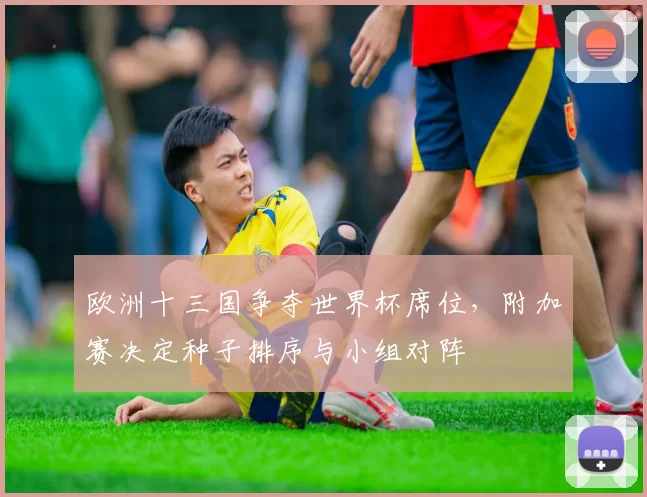 欧洲十三国争夺世界杯席位，附加赛决定种子排序与小组对阵