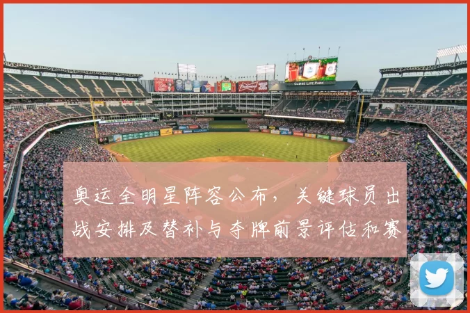 奥运全明星阵容公布，关键球员出战安排及替补与夺牌前景评估和赛程影响