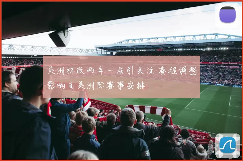 美洲杯改两年一届引关注 赛程调整影响南美洲际赛事安排