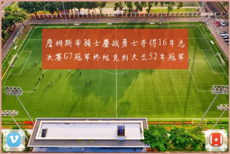 詹姆斯率骑士鏖战勇士夺得16年总决赛G7冠军终结克利夫兰52年冠军荒