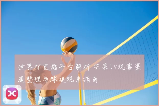 世界杯直播平台解析 芒果tv观赛渠道整理与球迷观看指南