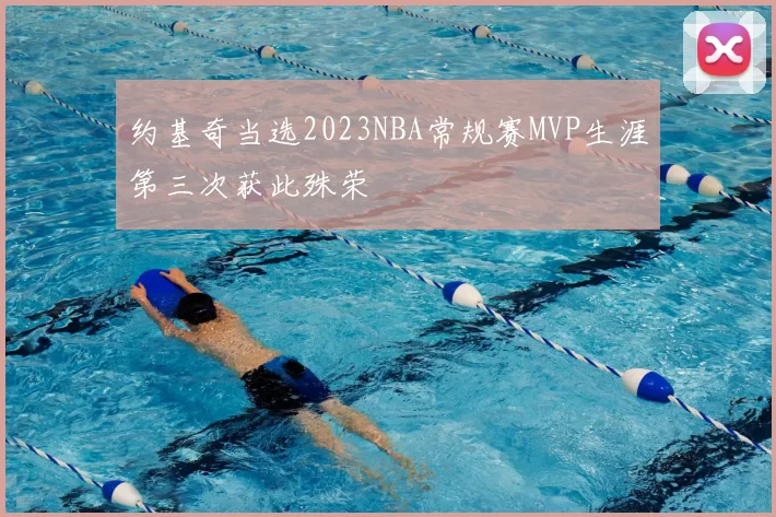 约基奇当选2023NBA常规赛MVP生涯第三次获此殊荣
